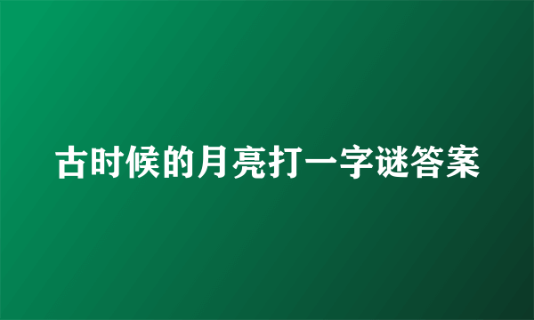 古时候的月亮打一字谜答案