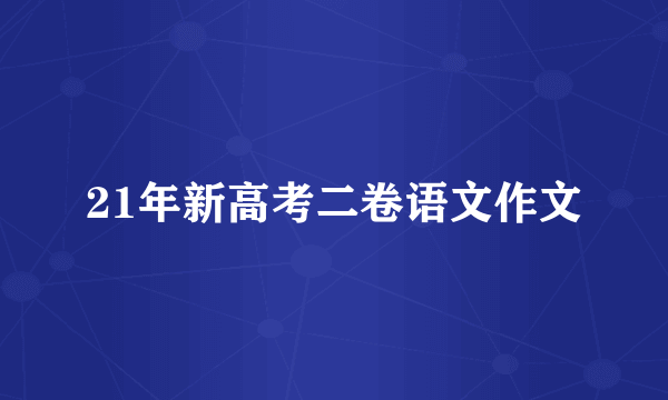21年新高考二卷语文作文