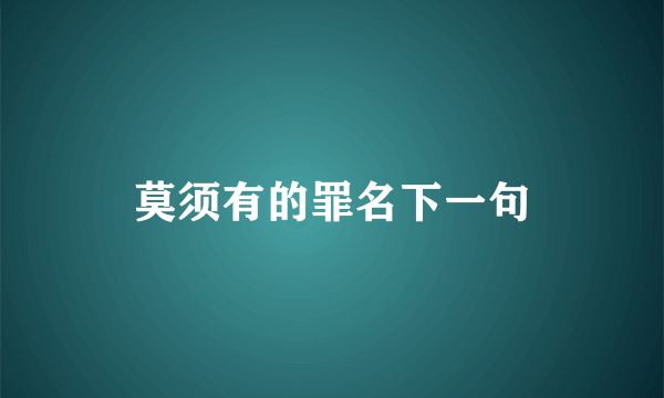 莫须有的罪名下一句