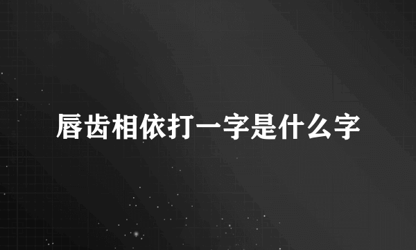 唇齿相依打一字是什么字