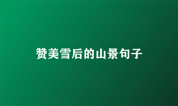 赞美雪后的山景句子