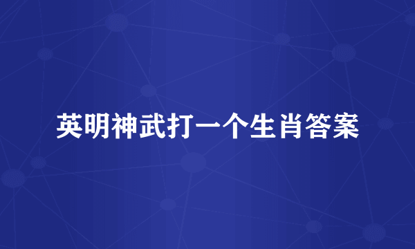 英明神武打一个生肖答案