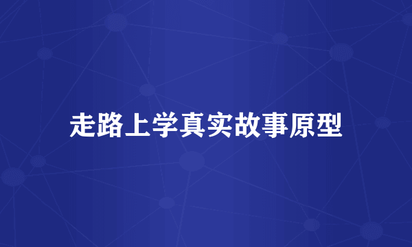 走路上学真实故事原型