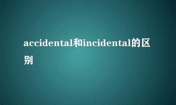 accidental和incidental的区别