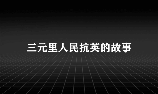 三元里人民抗英的故事