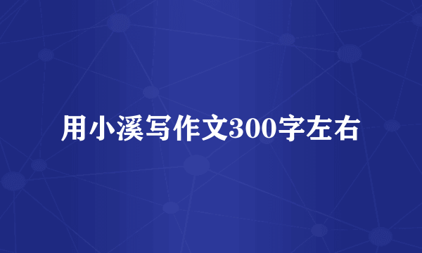用小溪写作文300字左右