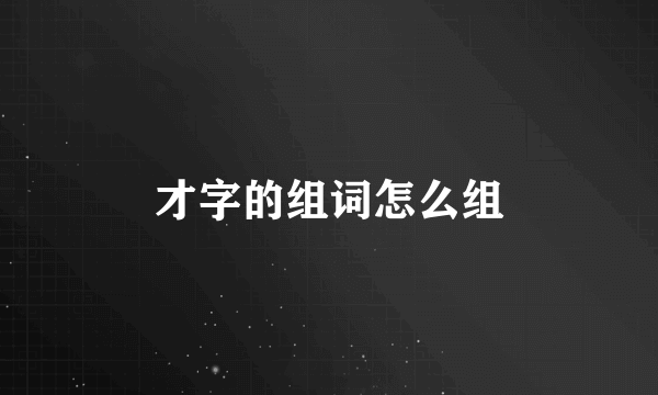 才字的组词怎么组