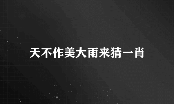 天不作美大雨来猜一肖