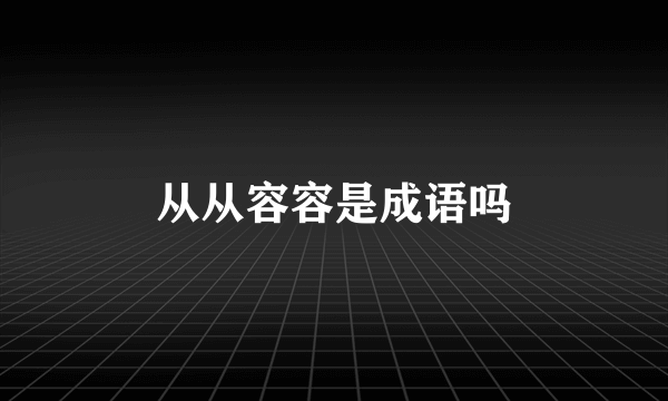 从从容容是成语吗
