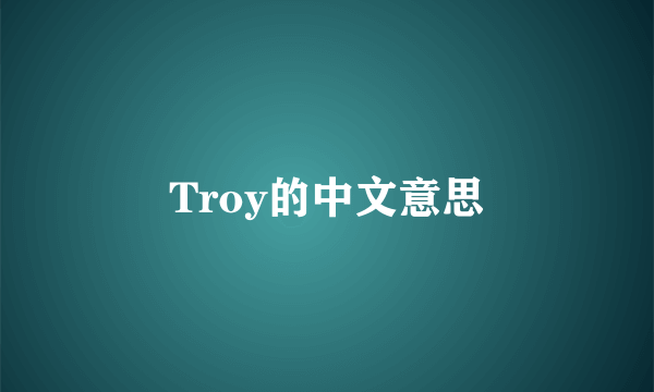 Troy的中文意思
