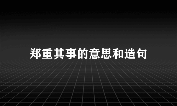 郑重其事的意思和造句