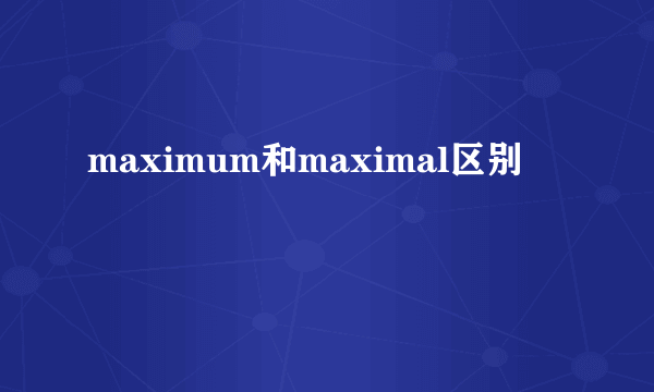 maximum和maximal区别