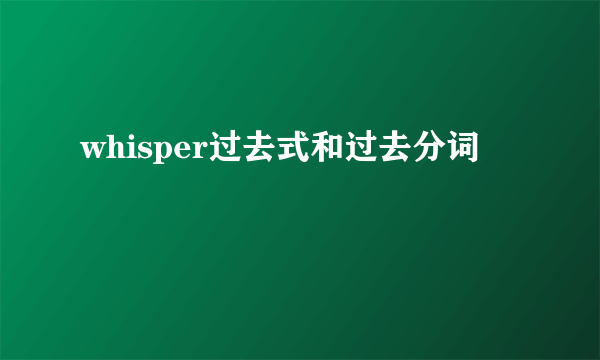 whisper过去式和过去分词