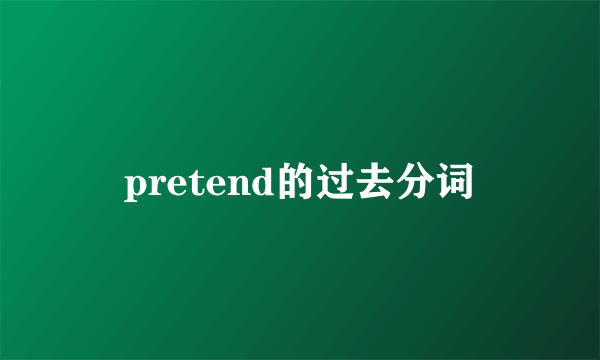 pretend的过去分词