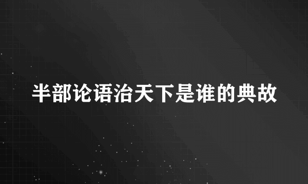 半部论语治天下是谁的典故