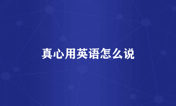 真心用英语怎么说