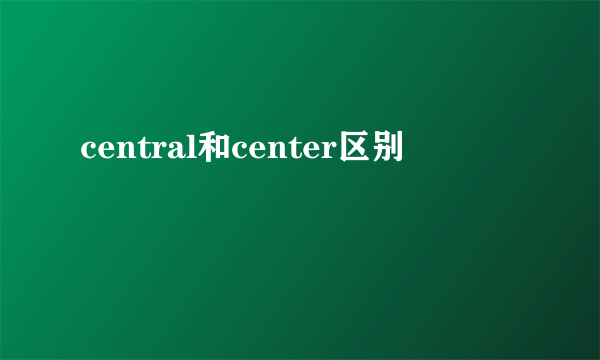 central和center区别