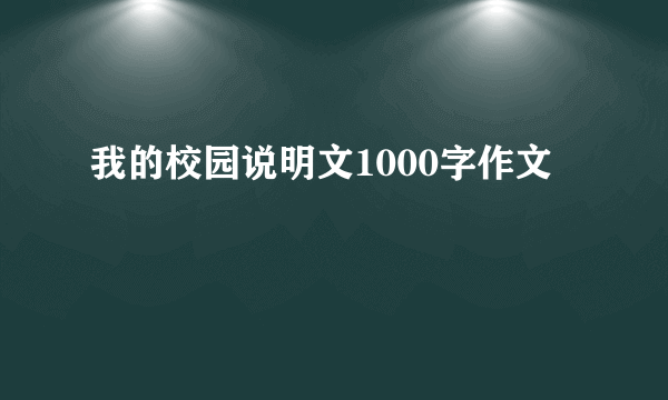 我的校园说明文1000字作文