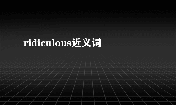 ridiculous近义词