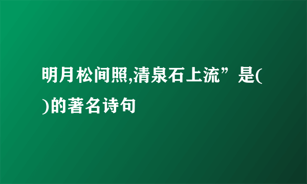 明月松间照,清泉石上流”是( )的著名诗句