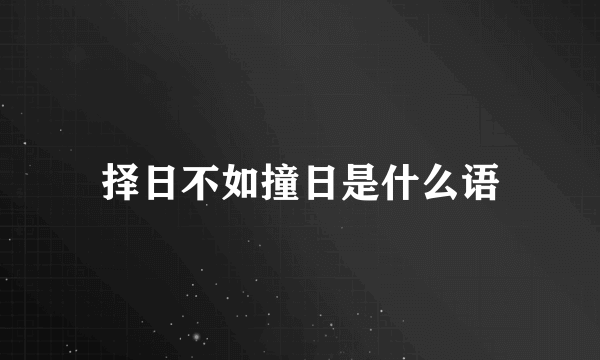 择日不如撞日是什么语