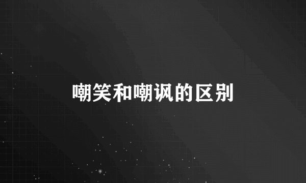 嘲笑和嘲讽的区别