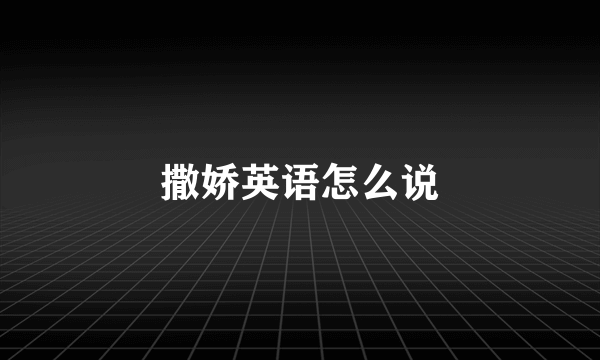 撒娇英语怎么说