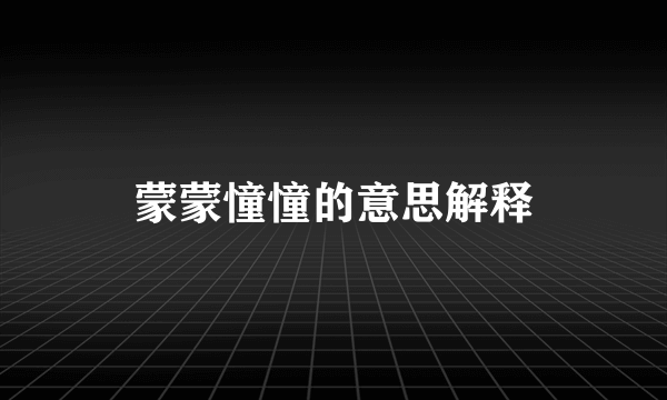 蒙蒙憧憧的意思解释