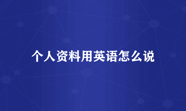 个人资料用英语怎么说