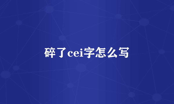 碎了cei字怎么写
