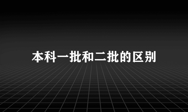 本科一批和二批的区别