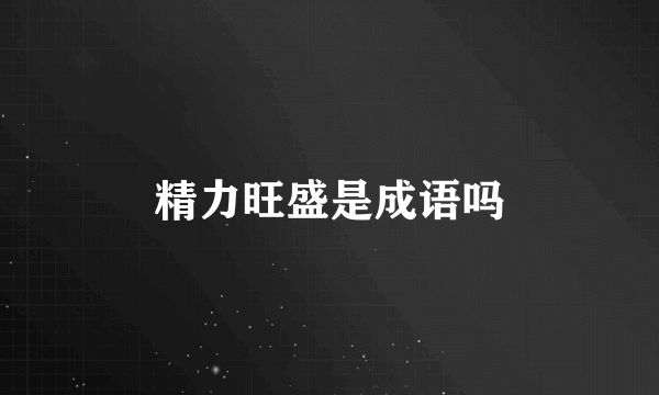 精力旺盛是成语吗