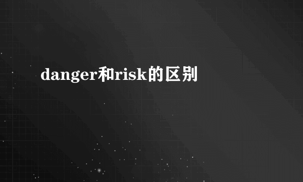 danger和risk的区别