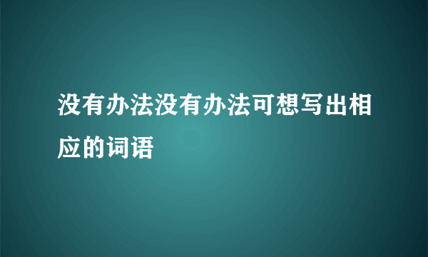 没有办法没有办法可想写出相应的词语