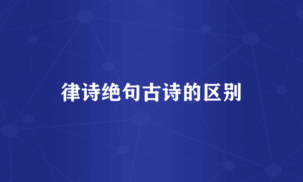 律诗绝句古诗的区别