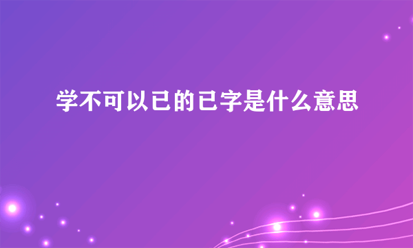 学不可以已的已字是什么意思