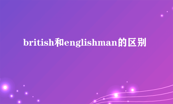 british和englishman的区别