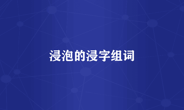 浸泡的浸字组词