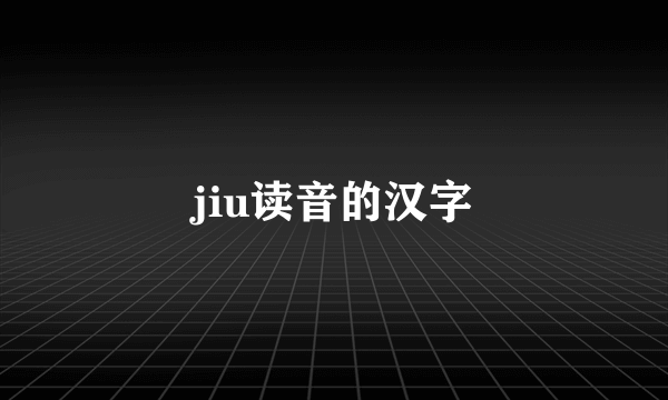 jiu读音的汉字
