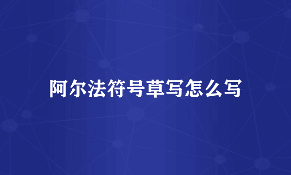 阿尔法符号草写怎么写