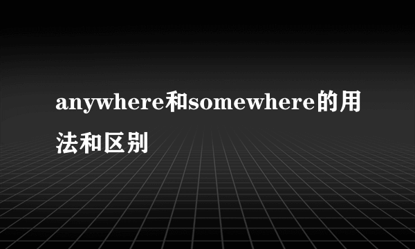 anywhere和somewhere的用法和区别