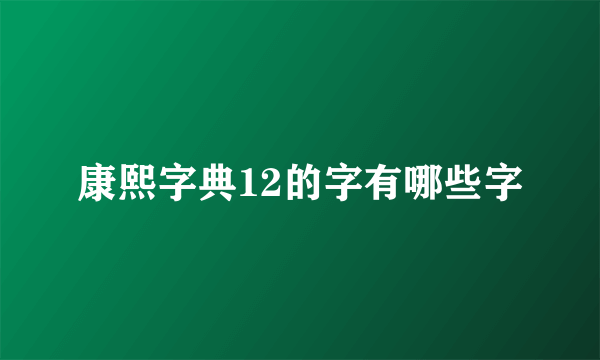 康熙字典12的字有哪些字