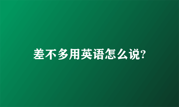 差不多用英语怎么说?