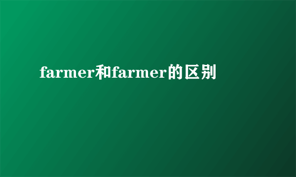 farmer和farmer的区别