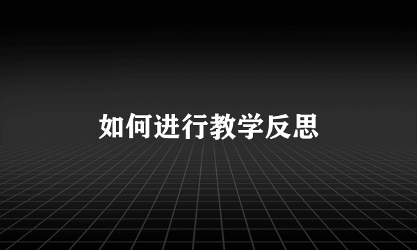 如何进行教学反思