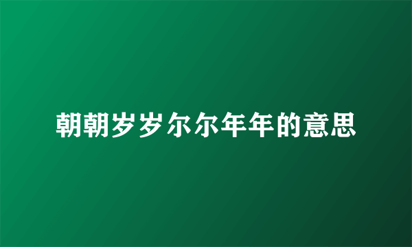 朝朝岁岁尔尔年年的意思