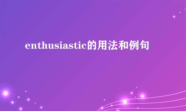 enthusiastic的用法和例句
