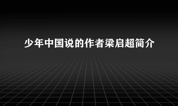 少年中国说的作者梁启超简介