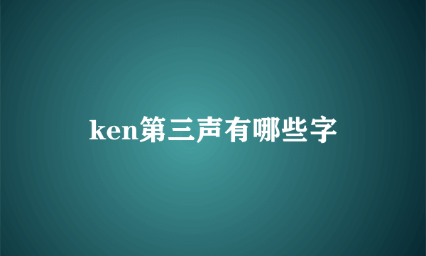 ken第三声有哪些字