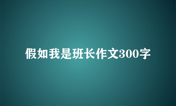假如我是班长作文300字